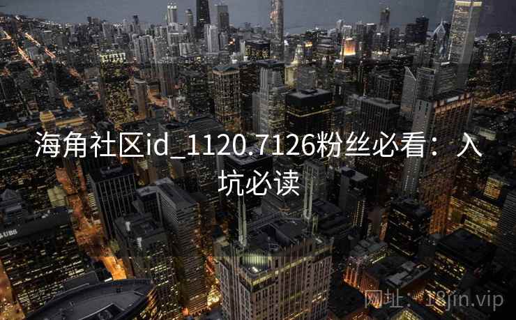 海角社区id_1120.7126粉丝必看:入坑必读