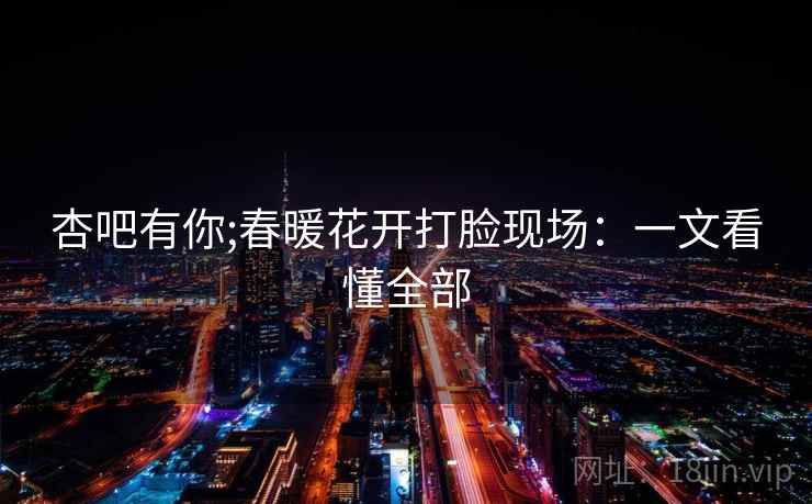 杏吧有你;春暖花开打脸现场:一文看懂全部