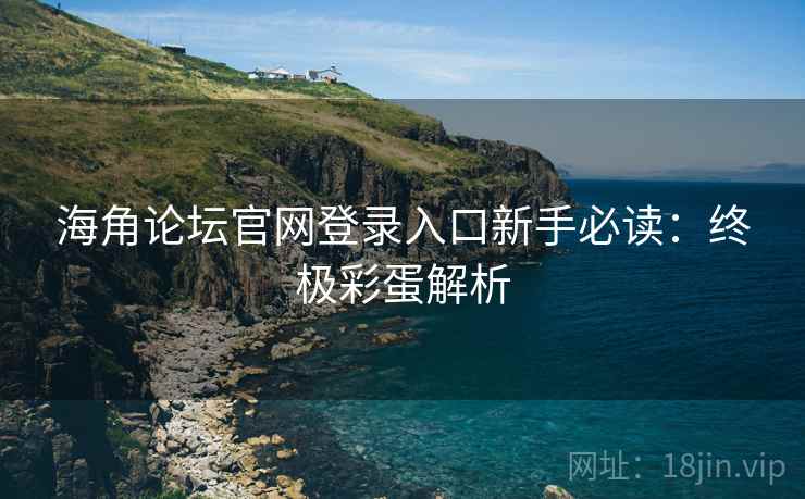 海角论坛官网登录入口新手必读:终极彩蛋解析