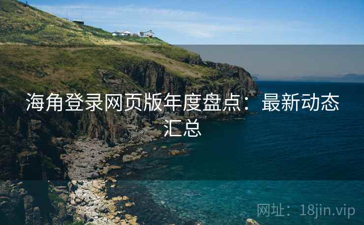 海角登录网页版年度盘点:最新动态汇总