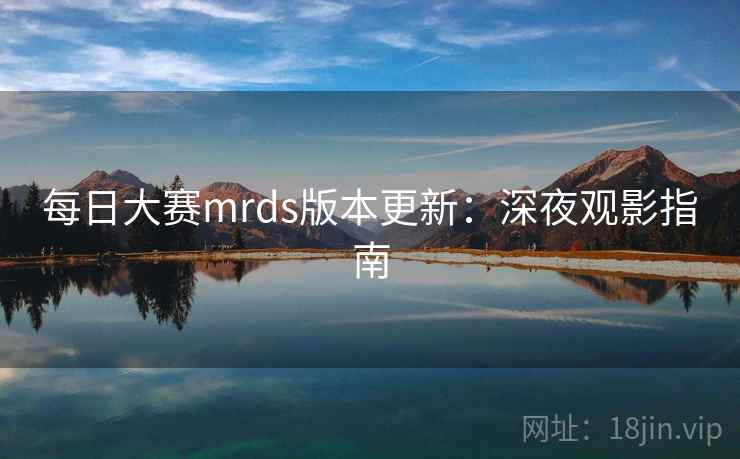 每日大赛mrds版本更新:深夜观影指南