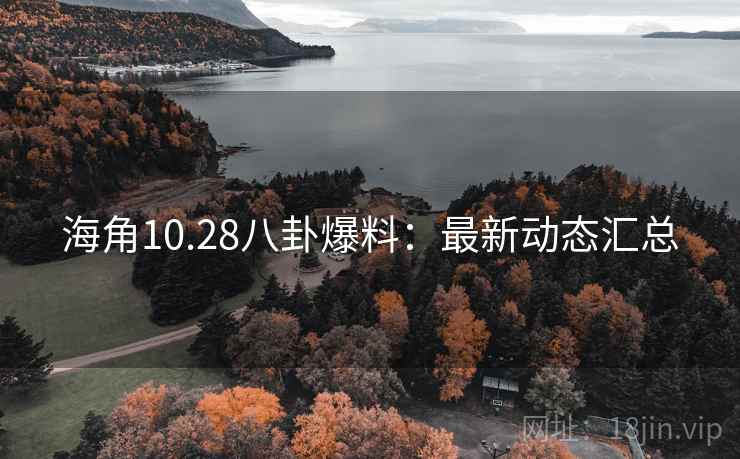 海角10.28八卦爆料:最新动态汇总