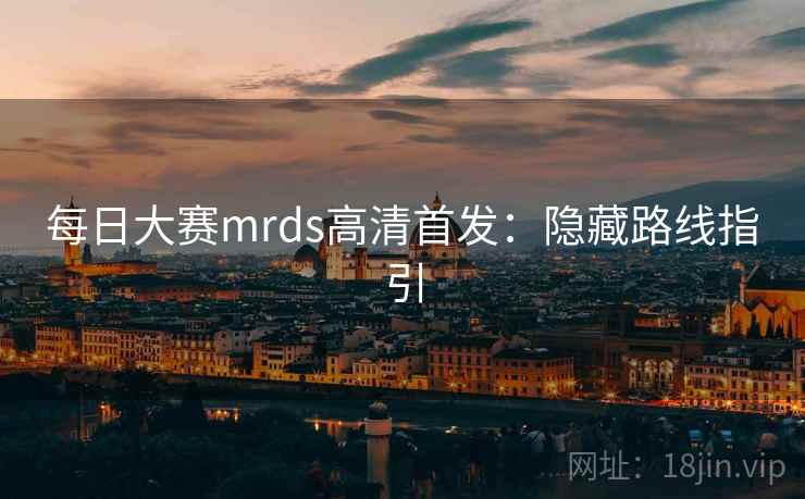 每日大赛mrds高清首发:隐藏路线指引