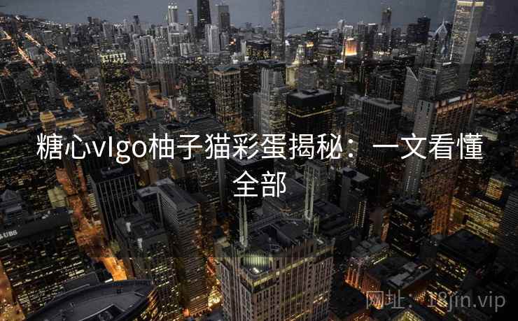 糖心vIgo柚子猫彩蛋揭秘:一文看懂全部