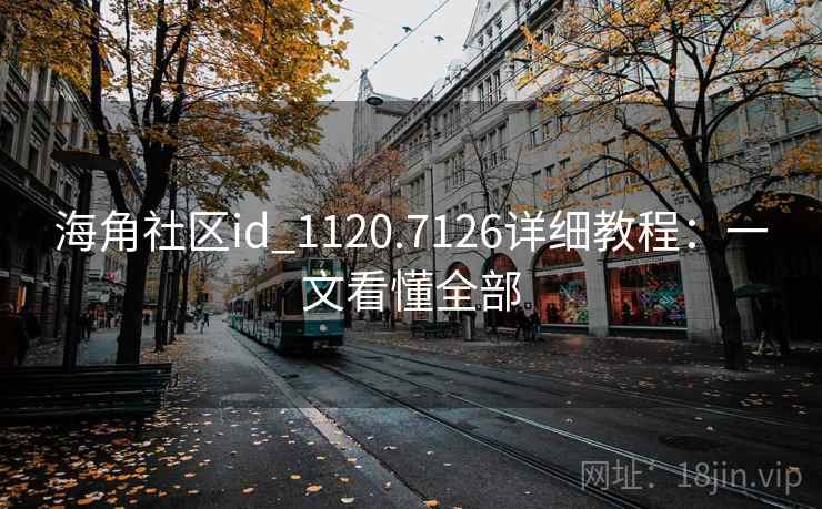 海角社区id_1120.7126详细教程:一文看懂全部