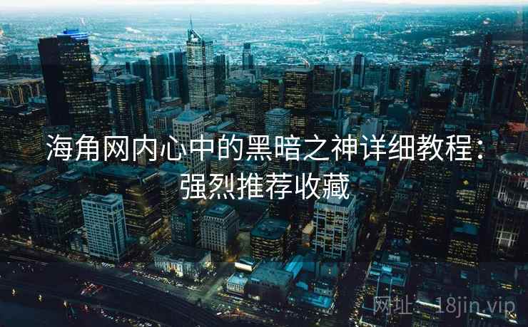 海角网内心中的黑暗之神详细教程:强烈推荐收藏