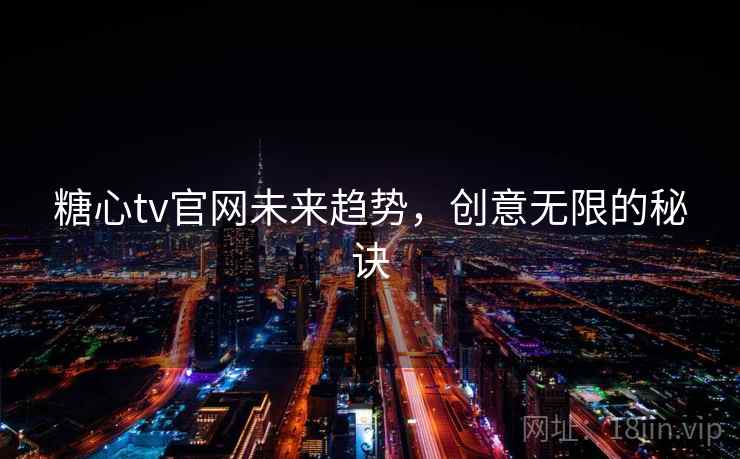 糖心tv官网未来趋势,创意无限的秘诀