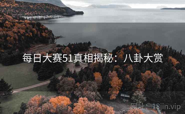 每日大赛51真相揭秘:八卦大赏