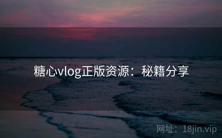 糖心vlog正版资源:秘籍分享