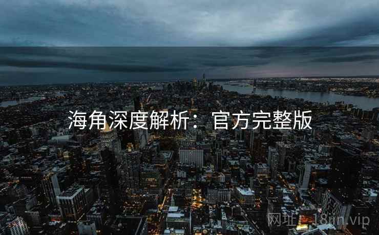 海角深度解析:官方完整版