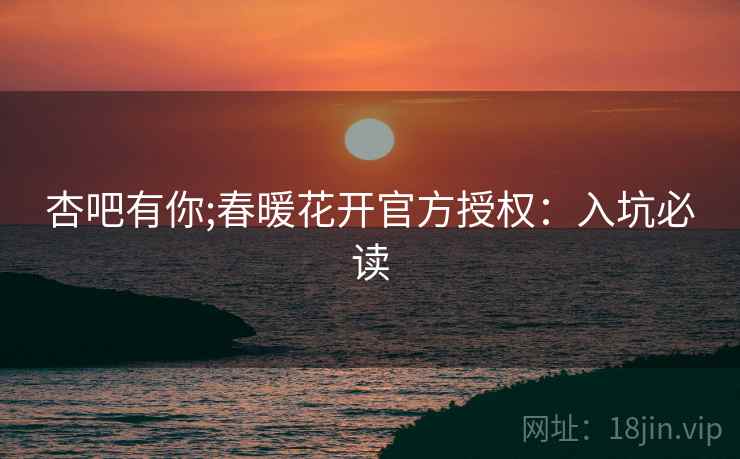 杏吧有你;春暖花开官方授权:入坑必读