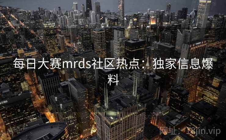 每日大赛mrds社区热点:独家信息爆料