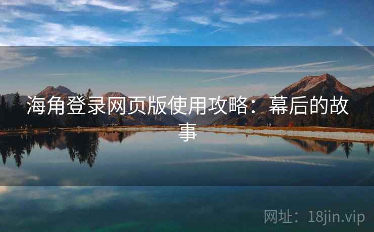 海角登录网页版使用攻略:幕后的故事