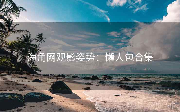 海角网观影姿势:懒人包合集