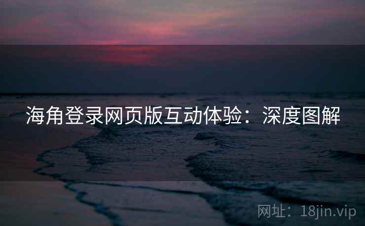 海角登录网页版互动体验:深度图解