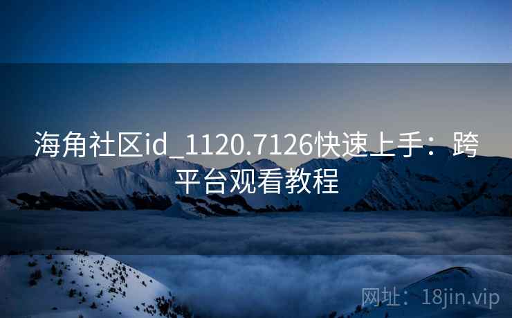 海角社区id_1120.7126快速上手:跨平台观看教程