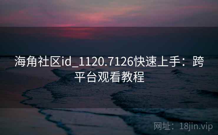 海角社区id_1120.7126快速上手:跨平台观看教程