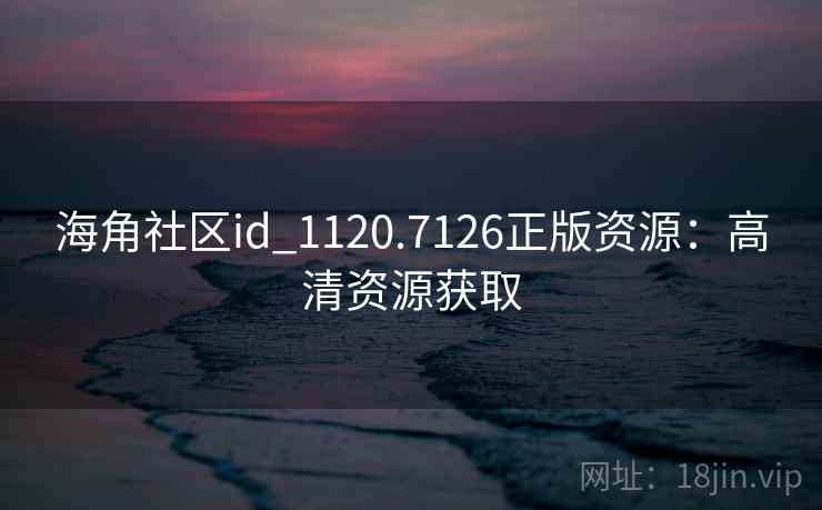 海角社区id_1120.7126正版资源:高清资源获取