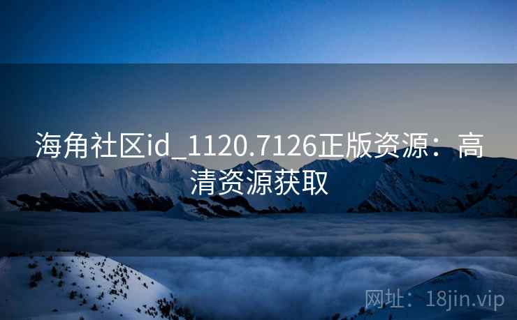 海角社区id_1120.7126正版资源:高清资源获取