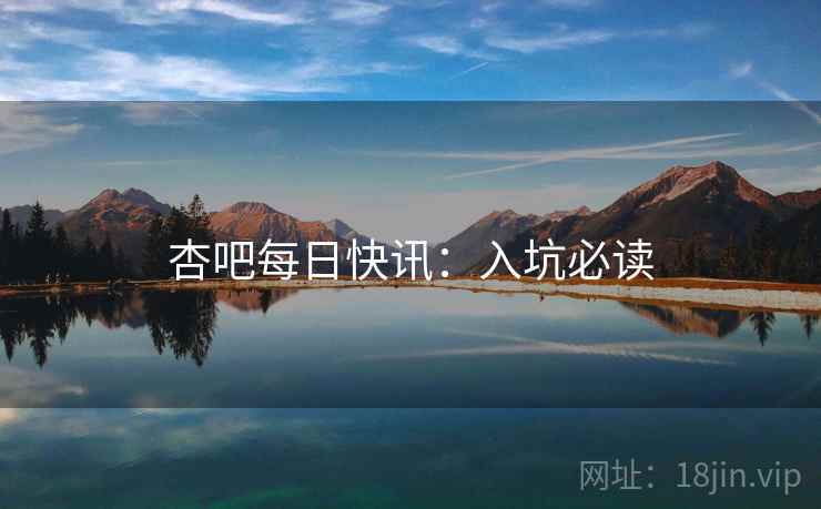 杏吧每日快讯:入坑必读