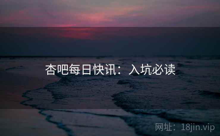 杏吧每日快讯:入坑必读